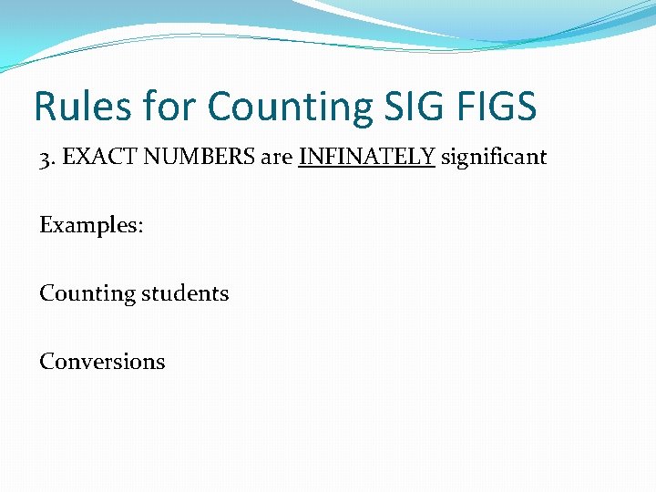 Rules for Counting SIG FIGS 3. EXACT NUMBERS are INFINATELY significant Examples: Counting students