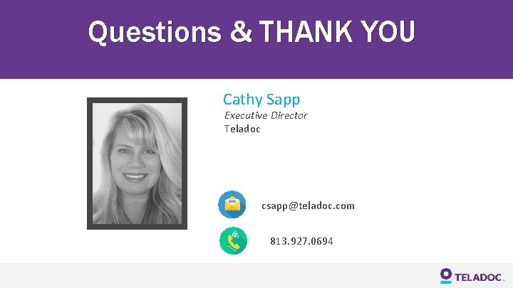 Questions & THANK YOU Cathy Sapp Executive Director Teladoc csapp@teladoc. com 813. 927. 0694