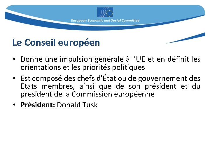 Le Conseil européen • Donne une impulsion générale à l’UE et en définit les