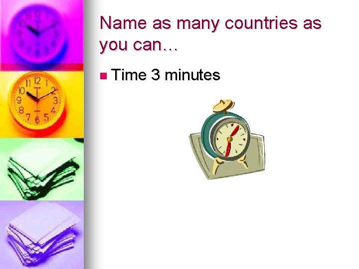 Name as many countries as you can… Time 3 minutes 