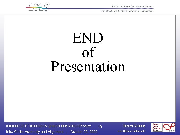 END of Presentation Internal LCLS Undulator Alignment and Motion Review Intra Girder Assembly and