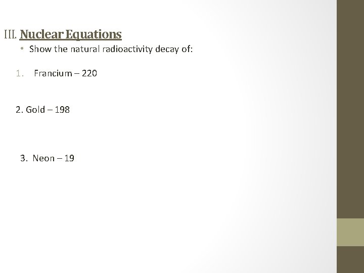 III. Nuclear Equations • Show the natural radioactivity decay of: 1. Francium – 220