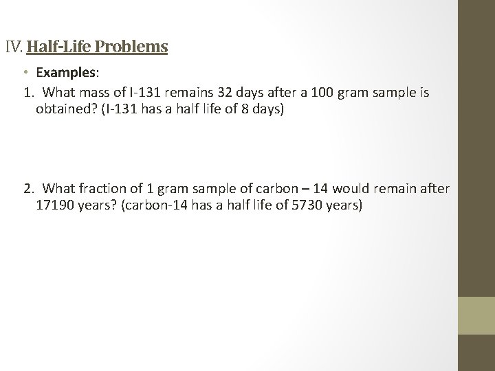 IV. Half-Life Problems • Examples: 1. What mass of I-131 remains 32 days after