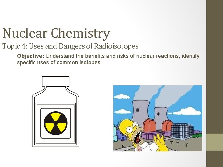 Nuclear Chemistry Topic 4: Uses and Dangers of Radioisotopes Objective: Understand the benefits and
