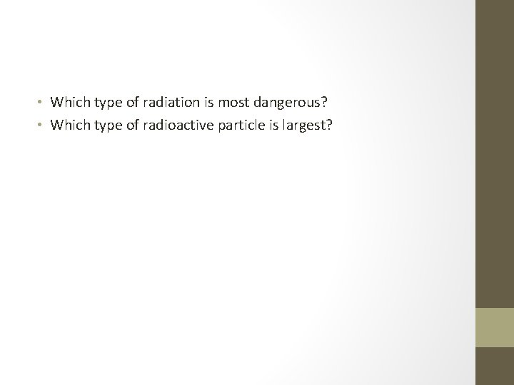  • Which type of radiation is most dangerous? • Which type of radioactive
