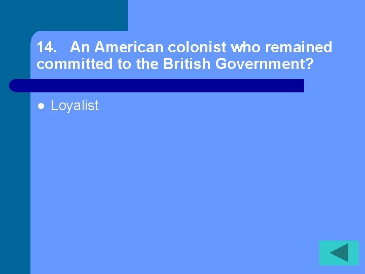 14. An American colonist who remained committed to the British Government? l Loyalist 