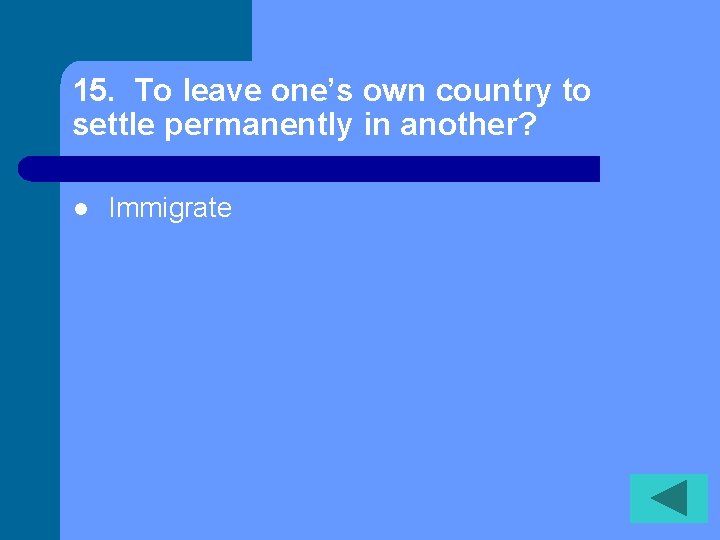 15. To leave one’s own country to settle permanently in another? l Immigrate 