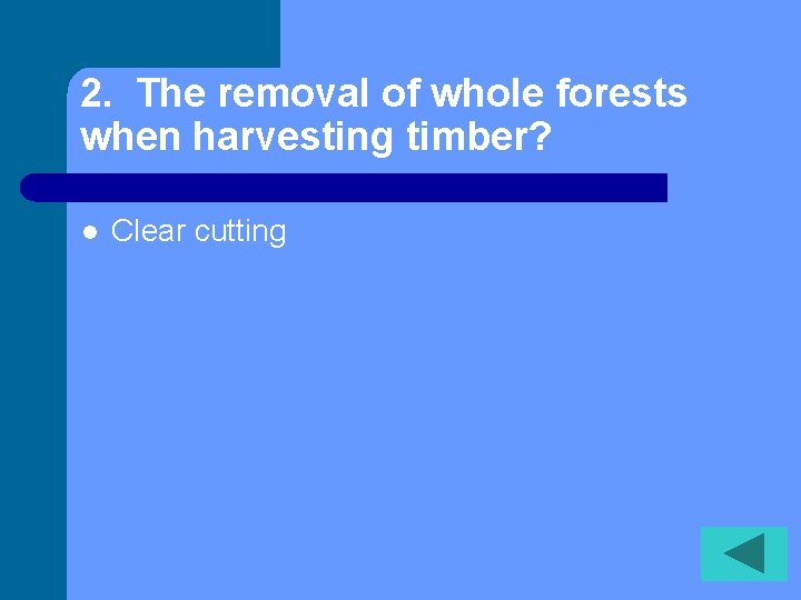 2. The removal of whole forests when harvesting timber? l Clear cutting 