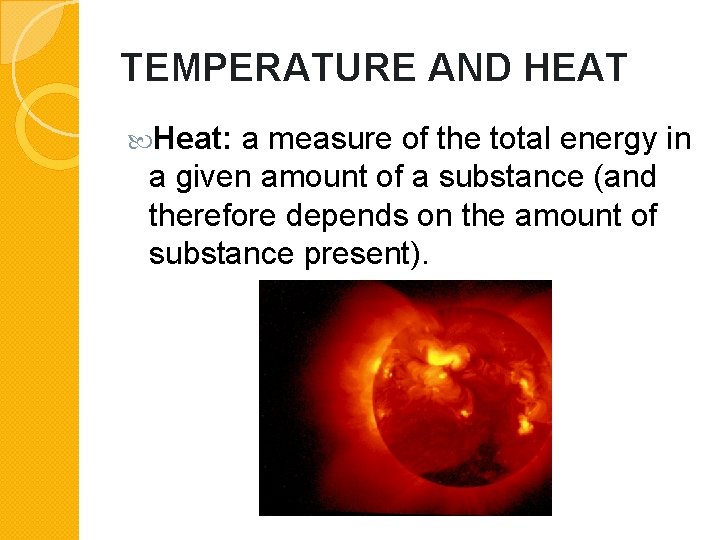 TEMPERATURE AND HEAT Heat: a measure of the total energy in a given amount