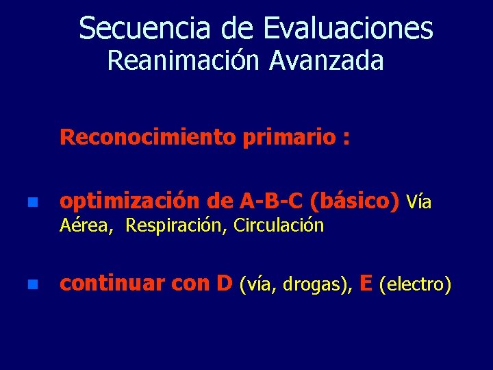 Secuencia de Evaluaciones Reanimación Avanzada Reconocimiento primario : n optimización de A-B-C (básico) Vía