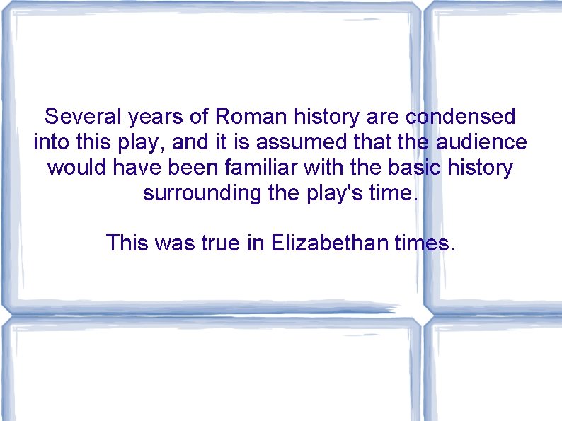 Several years of Roman history are condensed into this play, and it is assumed