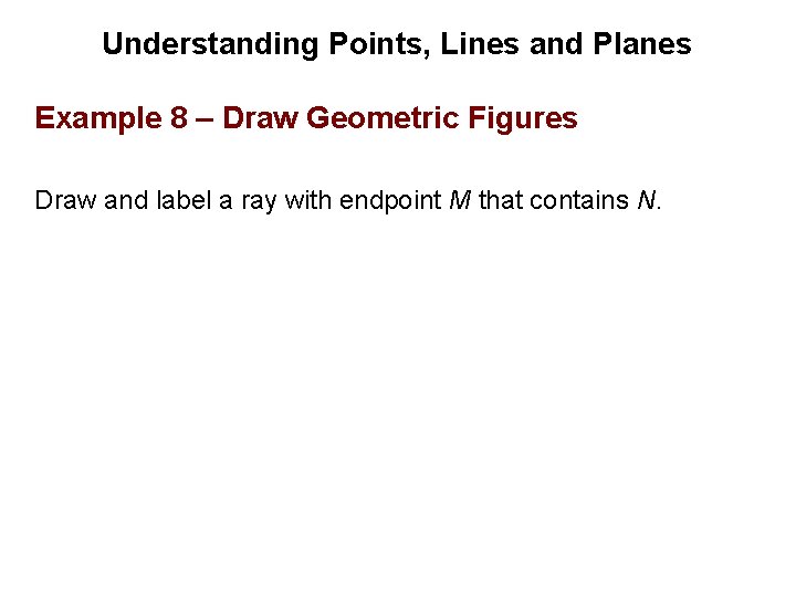 Understanding Points, Lines and Planes Example 8 – Draw Geometric Figures Draw and label