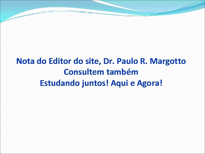 Nota do Editor do site, Dr. Paulo R. Margotto Consultem também Estudando juntos! Aqui
