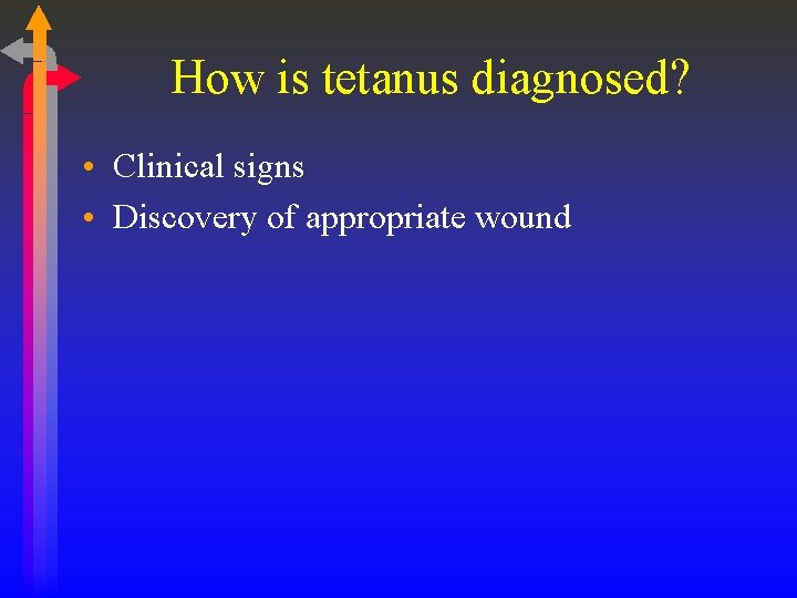 How is tetanus diagnosed? • Clinical signs • Discovery of appropriate wound 