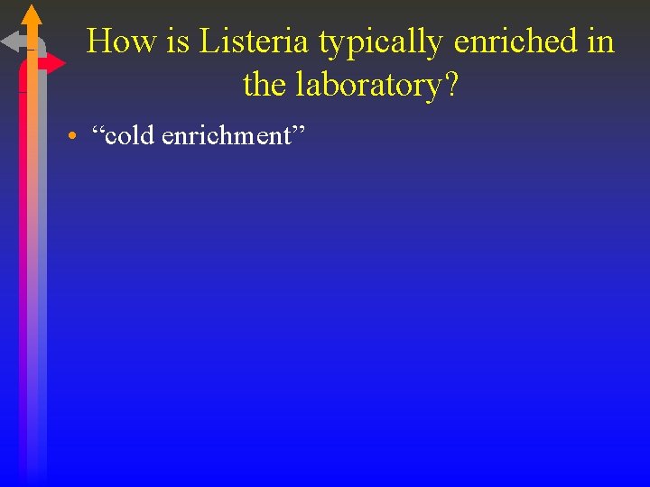 How is Listeria typically enriched in the laboratory? • “cold enrichment” 