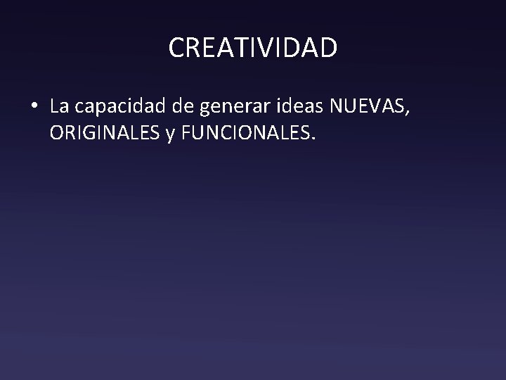CREATIVIDAD • La capacidad de generar ideas NUEVAS, ORIGINALES y FUNCIONALES. 