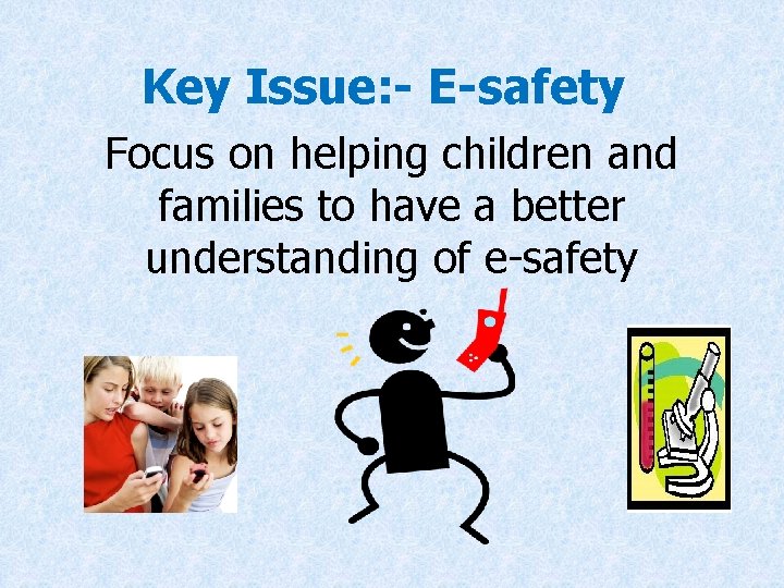 Key Issue: - E-safety Focus on helping children and families to have a better