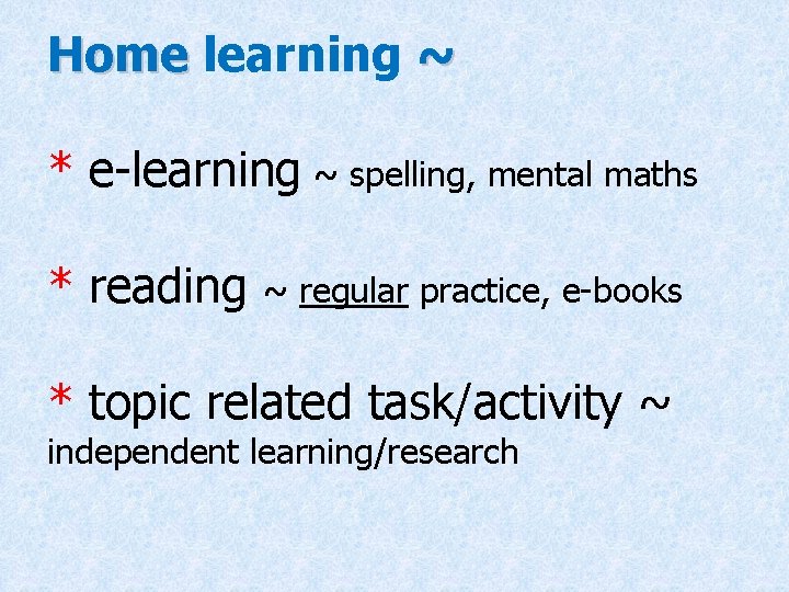 Home learning ~ * e-learning ~ spelling, mental maths * reading ~ regular practice,