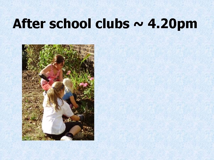 After school clubs ~ 4. 20 pm 