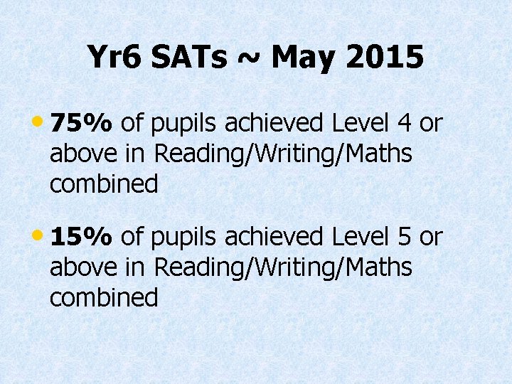 Yr 6 SATs ~ May 2015 • 75% of pupils achieved Level 4 or