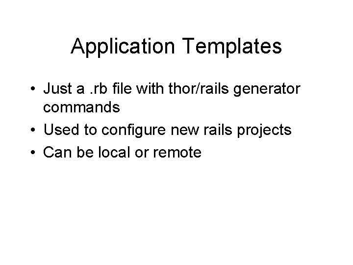 Application Templates • Just a. rb file with thor/rails generator commands • Used to