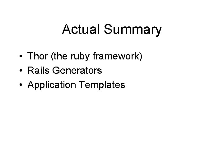 Actual Summary • Thor (the ruby framework) • Rails Generators • Application Templates 