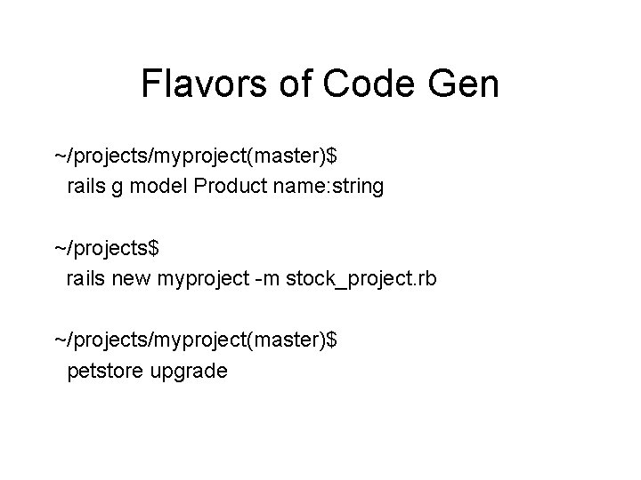 Flavors of Code Gen ~/projects/myproject(master)$ rails g model Product name: string ~/projects$ rails new