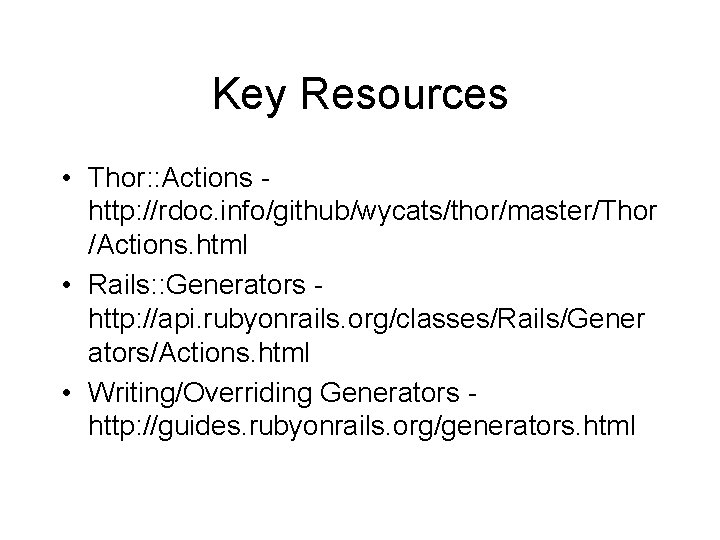Key Resources • Thor: : Actions http: //rdoc. info/github/wycats/thor/master/Thor /Actions. html • Rails: :