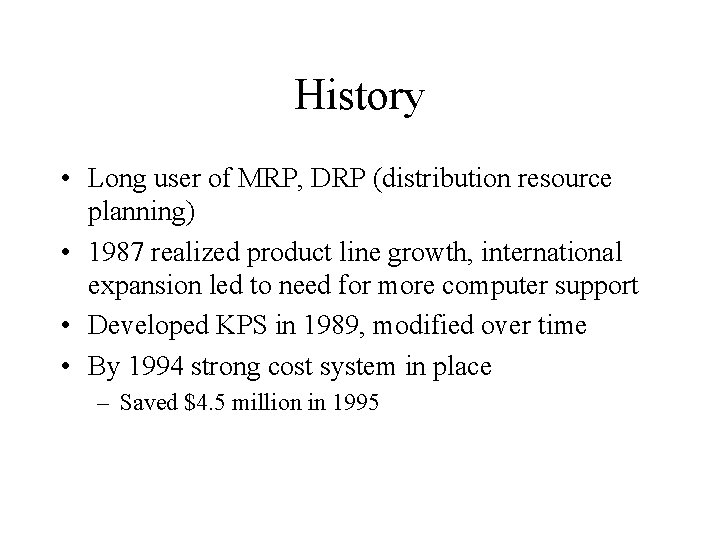 History • Long user of MRP, DRP (distribution resource planning) • 1987 realized product