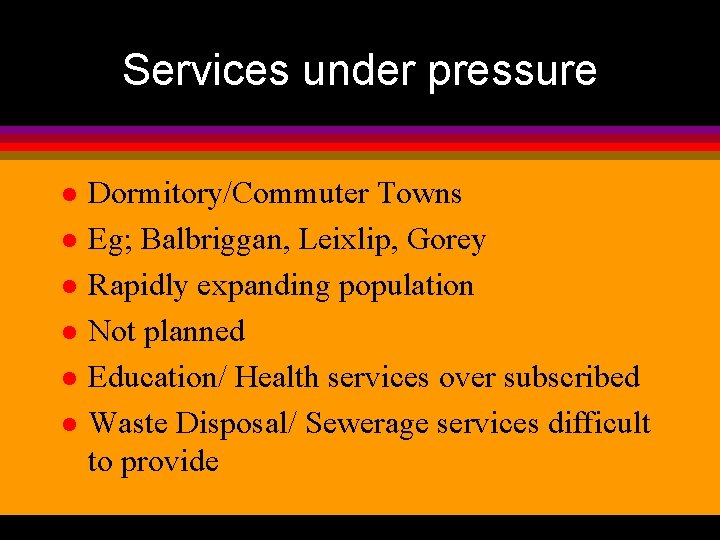 Services under pressure l l l Dormitory/Commuter Towns Eg; Balbriggan, Leixlip, Gorey Rapidly expanding