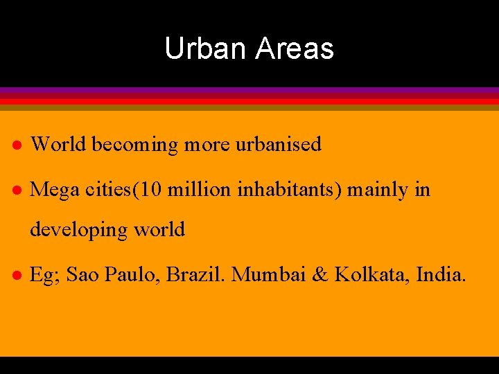 Urban Areas l World becoming more urbanised l Mega cities(10 million inhabitants) mainly in