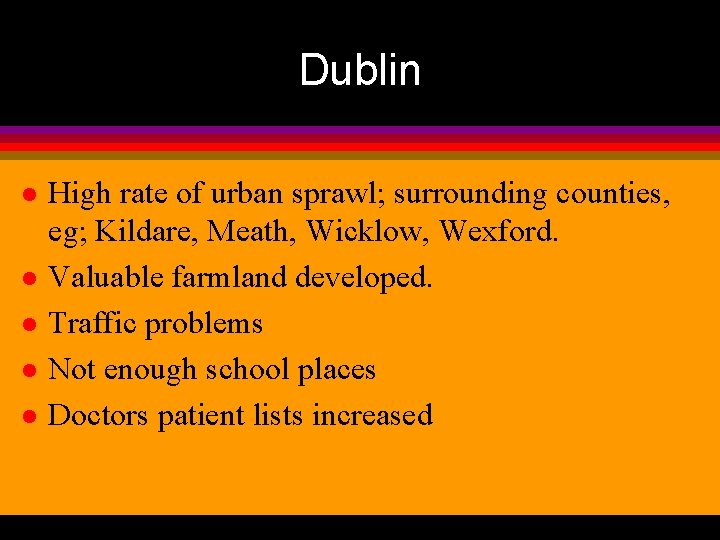 Dublin l l l High rate of urban sprawl; surrounding counties, eg; Kildare, Meath,