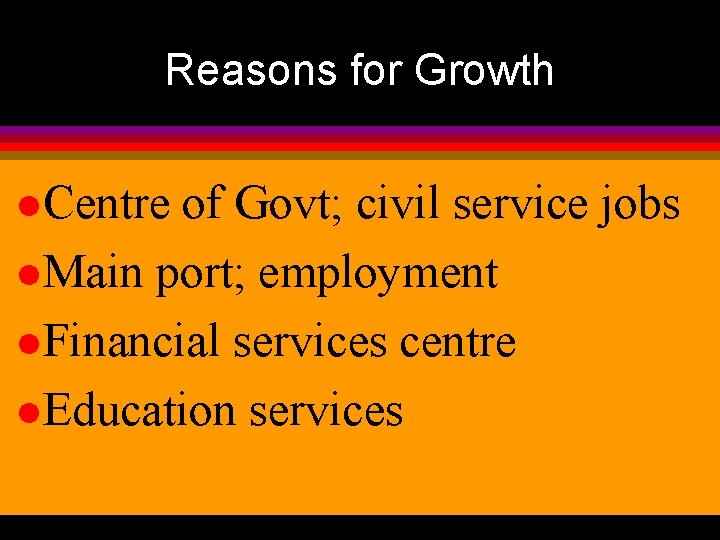 Reasons for Growth l Centre of Govt; civil service jobs l Main port; employment