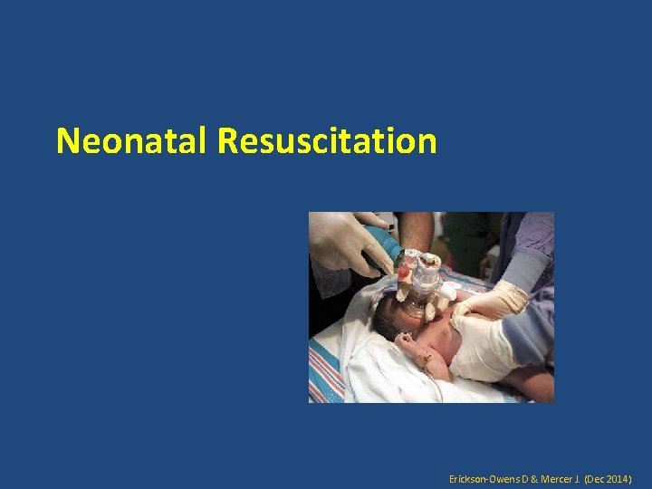 Neonatal Resuscitation Erickson-Owens D & Mercer J. (Dec 2014) 