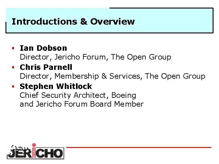 Introductions & Overview § Ian Dobson Director, Jericho Forum, The Open Group § Chris