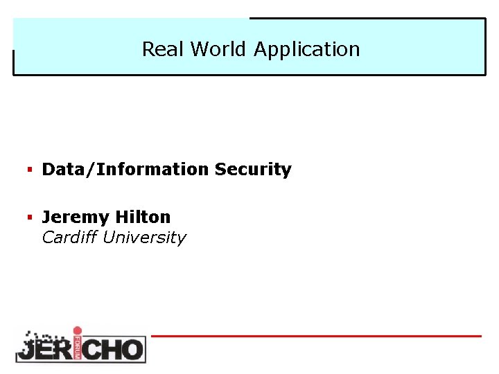 Real World Application § Data/Information Security § Jeremy Hilton Cardiff University 