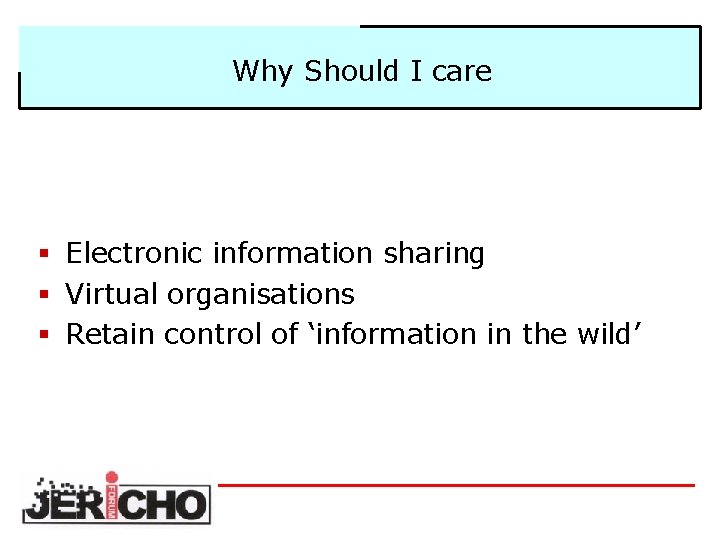 Why Should I care § Electronic information sharing § Virtual organisations § Retain control