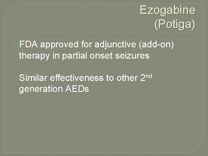 Ezogabine (Potiga) �FDA approved for adjunctive (add-on) therapy in partial onset seizures �Similar effectiveness