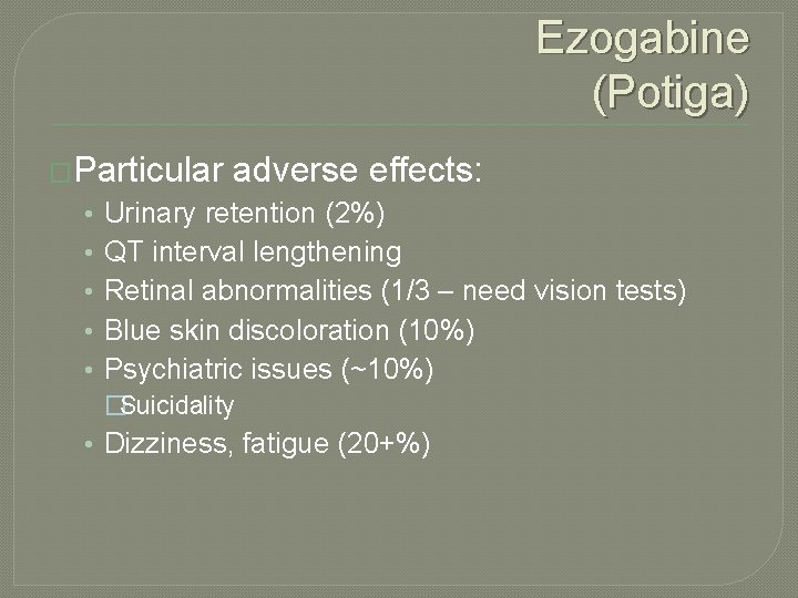 Ezogabine (Potiga) �Particular • • • adverse effects: Urinary retention (2%) QT interval lengthening