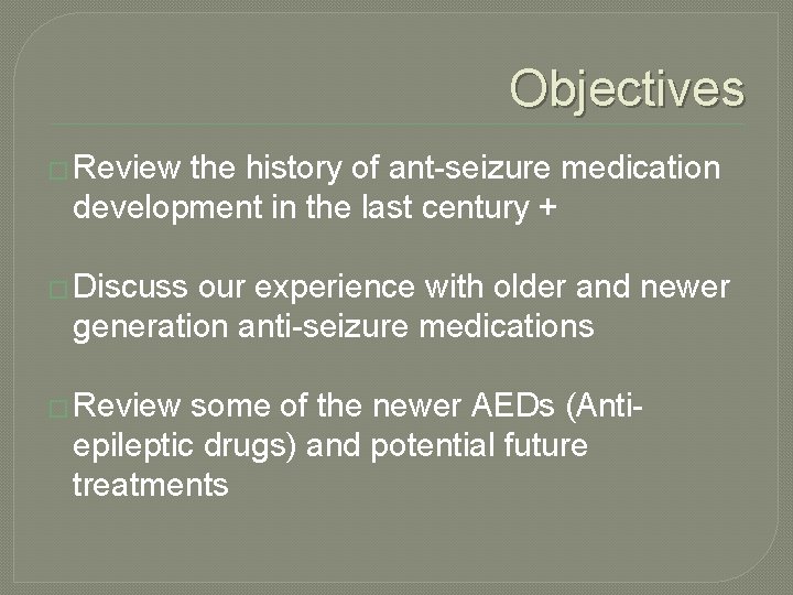 Objectives � Review the history of ant-seizure medication development in the last century +