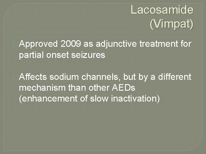 Lacosamide (Vimpat) �Approved 2009 as adjunctive treatment for partial onset seizures �Affects sodium channels,