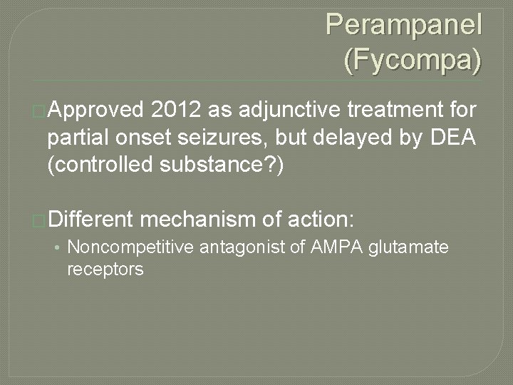 Perampanel (Fycompa) �Approved 2012 as adjunctive treatment for partial onset seizures, but delayed by