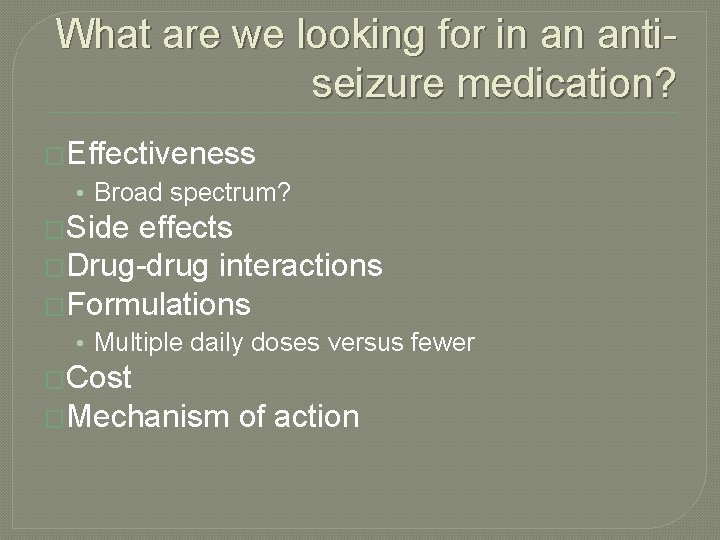 What are we looking for in an antiseizure medication? �Effectiveness • Broad spectrum? �Side