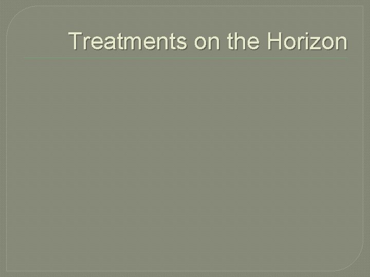 Treatments on the Horizon 