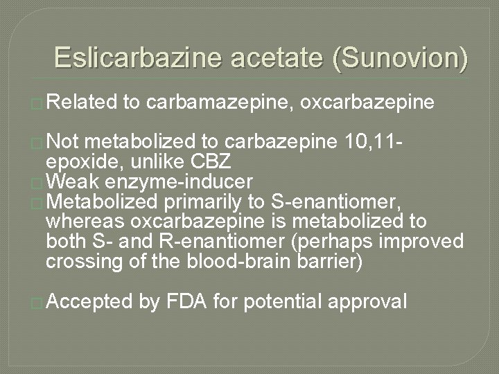 Eslicarbazine acetate (Sunovion) � Related to carbamazepine, oxcarbazepine � Not metabolized to carbazepine 10,