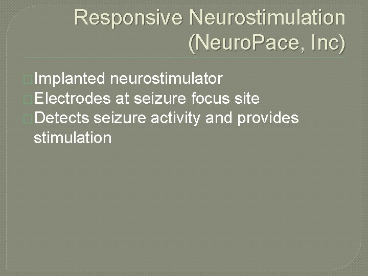 Responsive Neurostimulation (Neuro. Pace, Inc) �Implanted neurostimulator �Electrodes at seizure focus site �Detects seizure