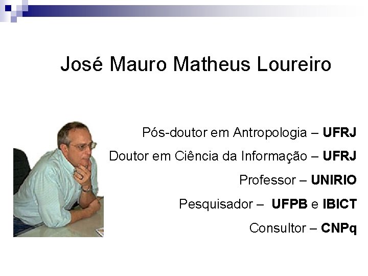 José Mauro Matheus Loureiro Pós-doutor em Antropologia – UFRJ Doutor em Ciência da Informação