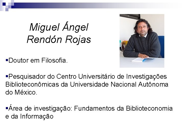 Miguel Ángel Rendón Rojas §Doutor em Filosofia. §Pesquisador do Centro Universitário de Investigações Biblioteconômicas