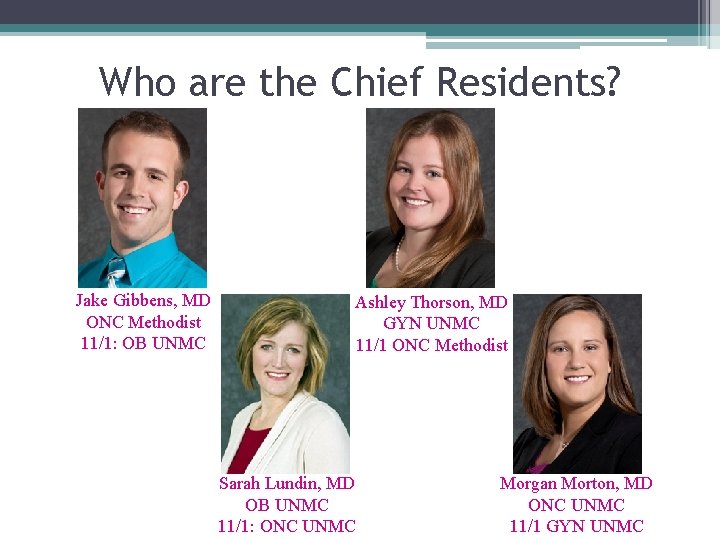 Who are the Chief Residents? Jake Gibbens, MD ONC Methodist 11/1: OB UNMC Ashley