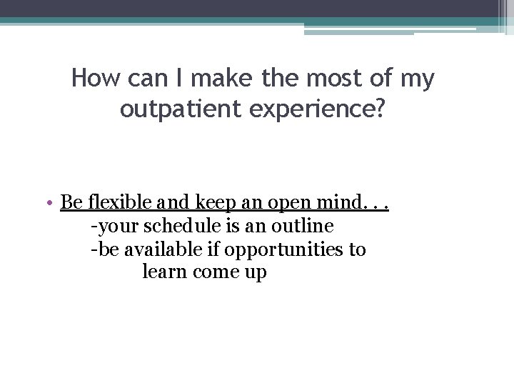 How can I make the most of my outpatient experience? • Be flexible and